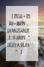 普法+咨询+服务，这场活动送上丰盛的“法治大礼包”