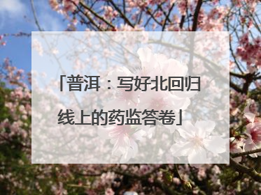 普洱：写好北回归线上的药监答卷