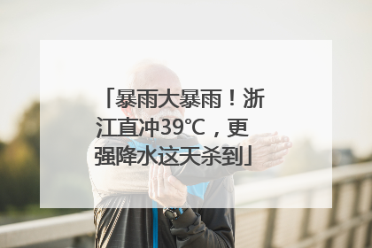 暴雨大暴雨！浙江直冲39℃，更强降水这天杀到