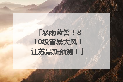 暴雨蓝警！8-10级雷暴大风！江苏最新预测！