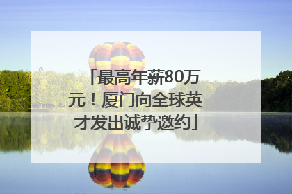 最高年薪80万元！厦门向全球英才发出诚挚邀约