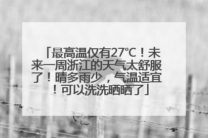 最高温仅有27℃！未来一周浙江的天气太舒服了！晴多雨少，气温适宜！可以洗洗晒晒了