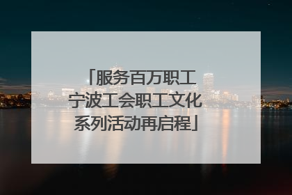 服务百万职工 宁波工会职工文化系列活动再启程