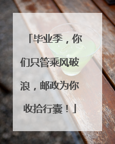 毕业季，你们只管乘风破浪，邮政为你收拾行囊！