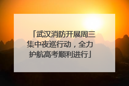 武汉消防开展周三集中夜巡行动，全力护航高考顺利进行