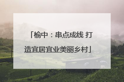 榆中：串点成线 打造宜居宜业美丽乡村