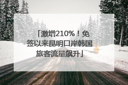 激增210%！免签以来昆明口岸韩国旅客流量飙升