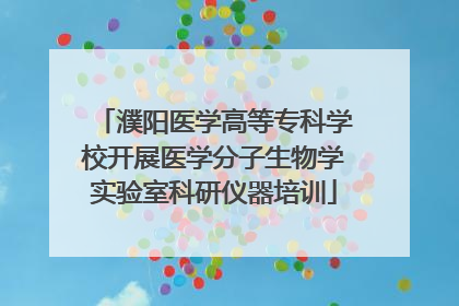 濮阳医学高等专科学校开展医学分子生物学实验室科研仪器培训