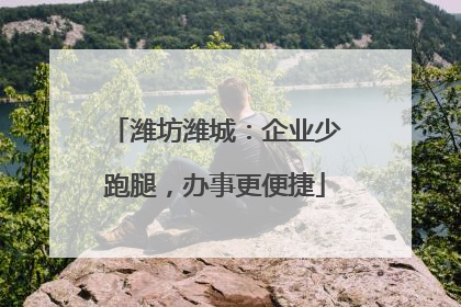 潍坊潍城：企业少跑腿，办事更便捷
