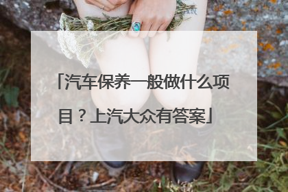 汽车保养一般做什么项目？上汽大众有答案