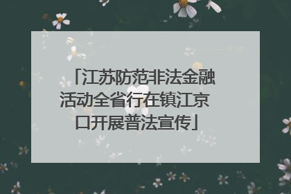 江苏防范非法金融活动全省行在镇江京口开展普法宣传