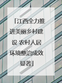 江西全力推进美丽乡村建设 农村人居环境整治成效显著
