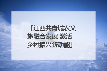 江西共青城农文旅融合发展 激活乡村振兴新动能