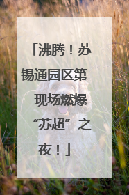 沸腾！苏锡通园区第二现场燃爆“苏超”之夜！