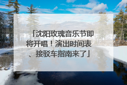 沈阳玫瑰音乐节即将开唱！演出时间表、接驳车指南来了