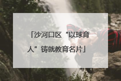 沙河口区“以球育人”铸就教育名片