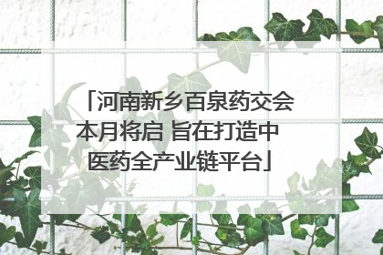 河南新乡百泉药交会本月将启 旨在打造中医药全产业链平台