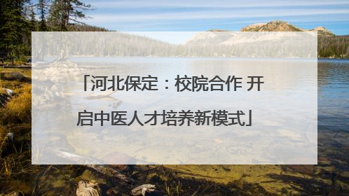 河北保定：校院合作 开启中医人才培养新模式
