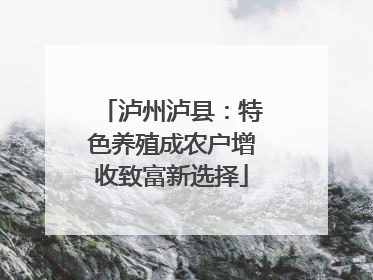 泸州泸县：特色养殖成农户增收致富新选择