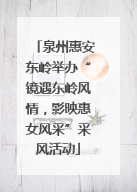 泉州惠安东岭举办“镜遇东岭风情，影映惠女风采”采风活动