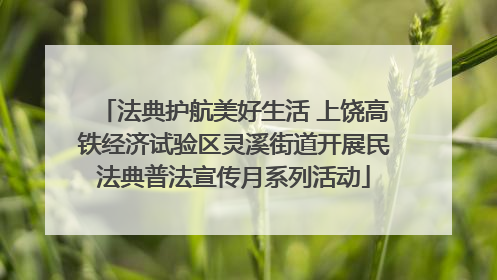 法典护航美好生活 上饶高铁经济试验区灵溪街道开展民法典普法宣传月系列活动