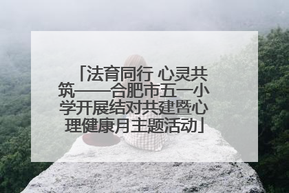 法育同行 心灵共筑——合肥市五一小学开展结对共建暨心理健康月主题活动