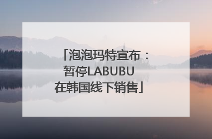 泡泡玛特宣布：暂停LABUBU在韩国线下销售