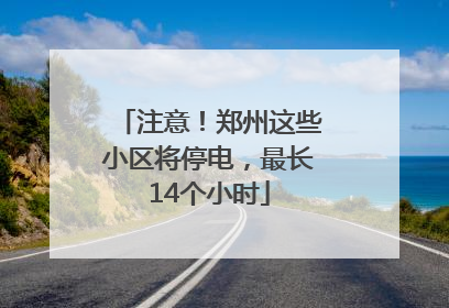 注意！郑州这些小区将停电，最长14个小时
