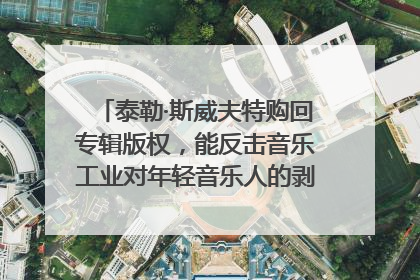 泰勒·斯威夫特购回专辑版权，能反击音乐工业对年轻音乐人的剥削吗？｜文化周报
