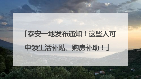 泰安一地发布通知！这些人可申领生活补贴、购房补助！