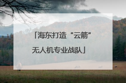 海东打造“云箭”无人机专业战队