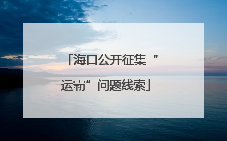 海口公开征集“运霸”问题线索