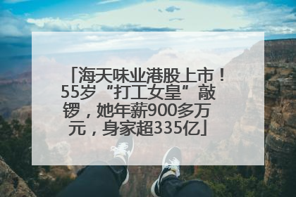 海天味业港股上市！55岁“打工女皇”敲锣，她年薪900多万元，身家超335亿