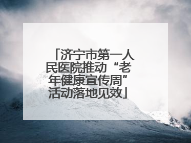 济宁市第一人民医院推动“老年健康宣传周”活动落地见效