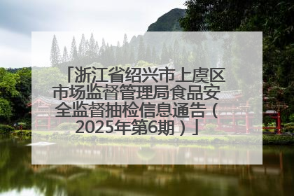 浙江省绍兴市上虞区市场监督管理局食品安全监督抽检信息通告（2025年第6期）