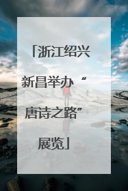 浙江绍兴新昌举办“唐诗之路”展览