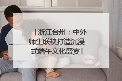 浙江台州：中外师生联袂打造沉浸式端午文化盛宴