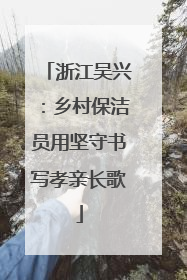 浙江吴兴：乡村保洁员用坚守书写孝亲长歌