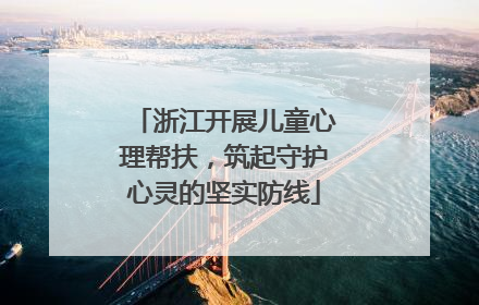浙江开展儿童心理帮扶，筑起守护心灵的坚实防线