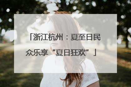 浙江杭州：夏至日民众乐享“夏日狂欢”