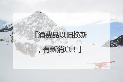 消费品以旧换新，有新消息！