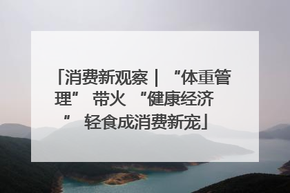 消费新观察｜“体重管理” 带火 “健康经济” 轻食成消费新宠