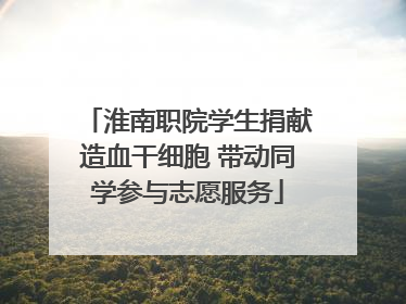 淮南职院学生捐献造血干细胞 带动同学参与志愿服务