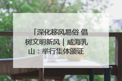 深化移风易俗 倡树文明新风｜威海乳山：举行集体颁证 倡导文明婚俗