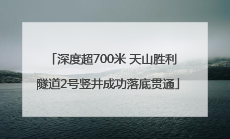 深度超700米 天山胜利隧道2号竖井成功落底贯通