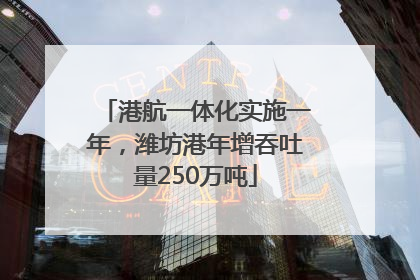 港航一体化实施一年，潍坊港年增吞吐量250万吨
