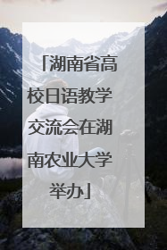 湖南省高校日语教学交流会在湖南农业大学举办