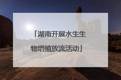 湖南开展水生生物增殖放流活动