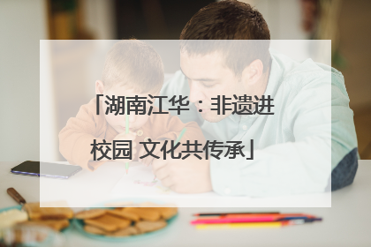 湖南江华：非遗进校园 文化共传承