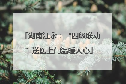 湖南江永：“四级联动”送医上门温暖人心